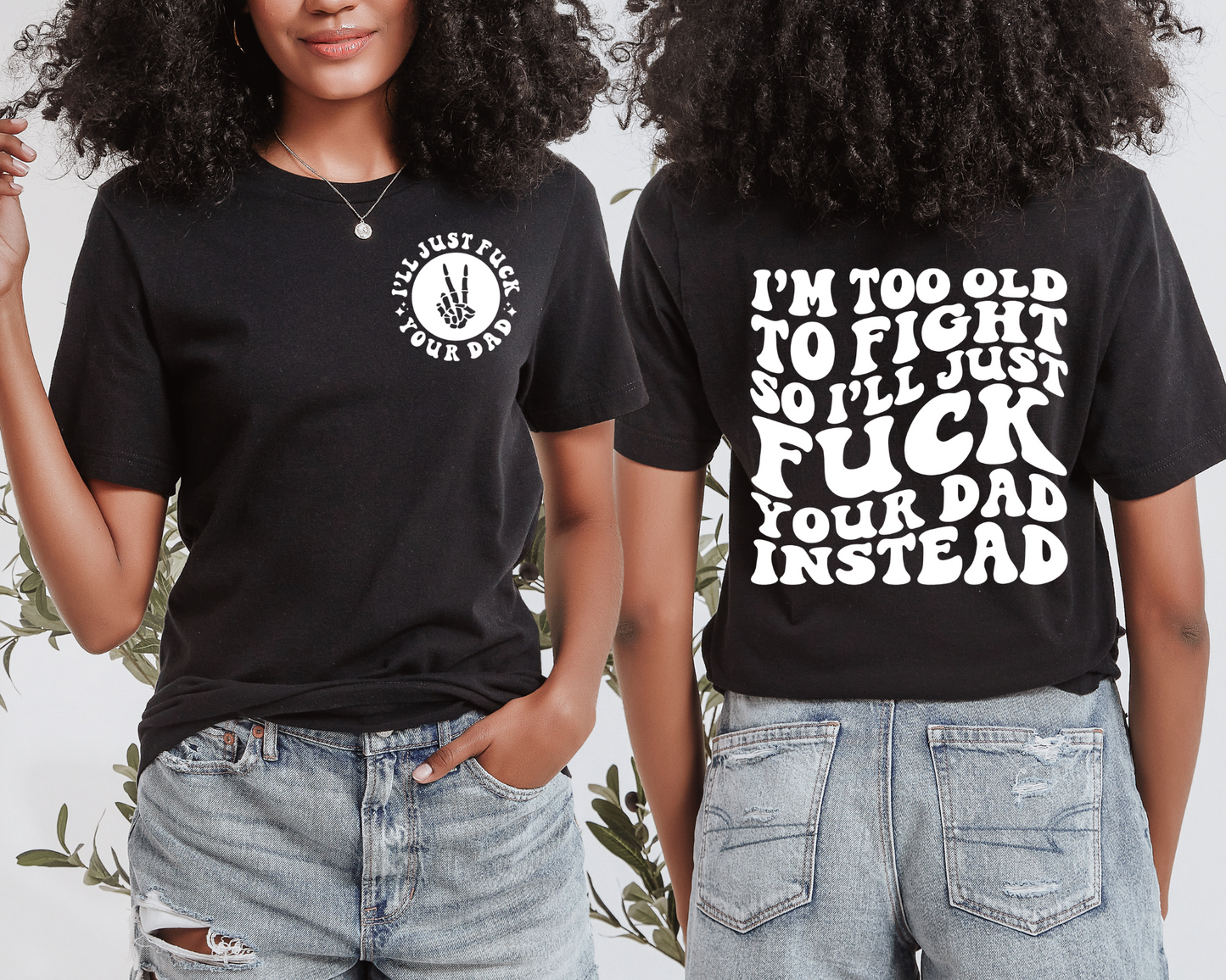 I’m Too Old To Fight So I’ll Just Fuck Your Dad Instead T-Shirt (Front & Back)