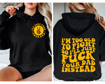 I’m Too Old To Fight So I’ll Just Fuck Your Dad Instead Hoodie (Front & Back)