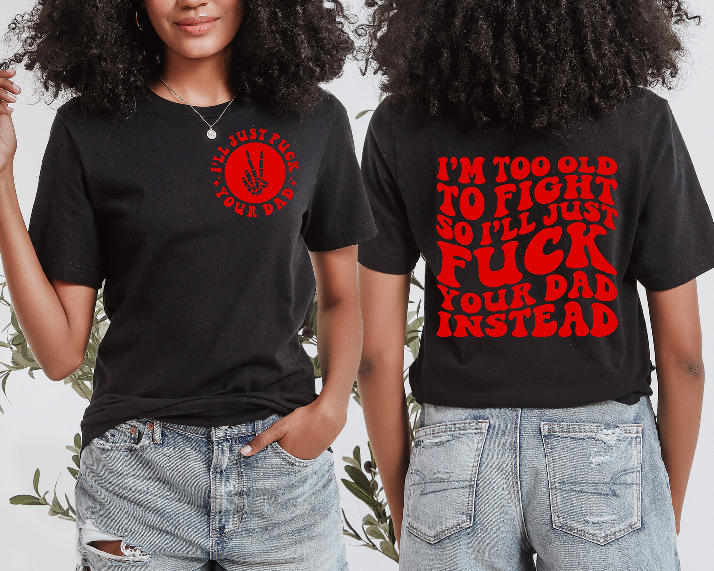 I’m Too Old To Fight So I’ll Just Fuck Your Dad Instead T-Shirt (Front & Back)