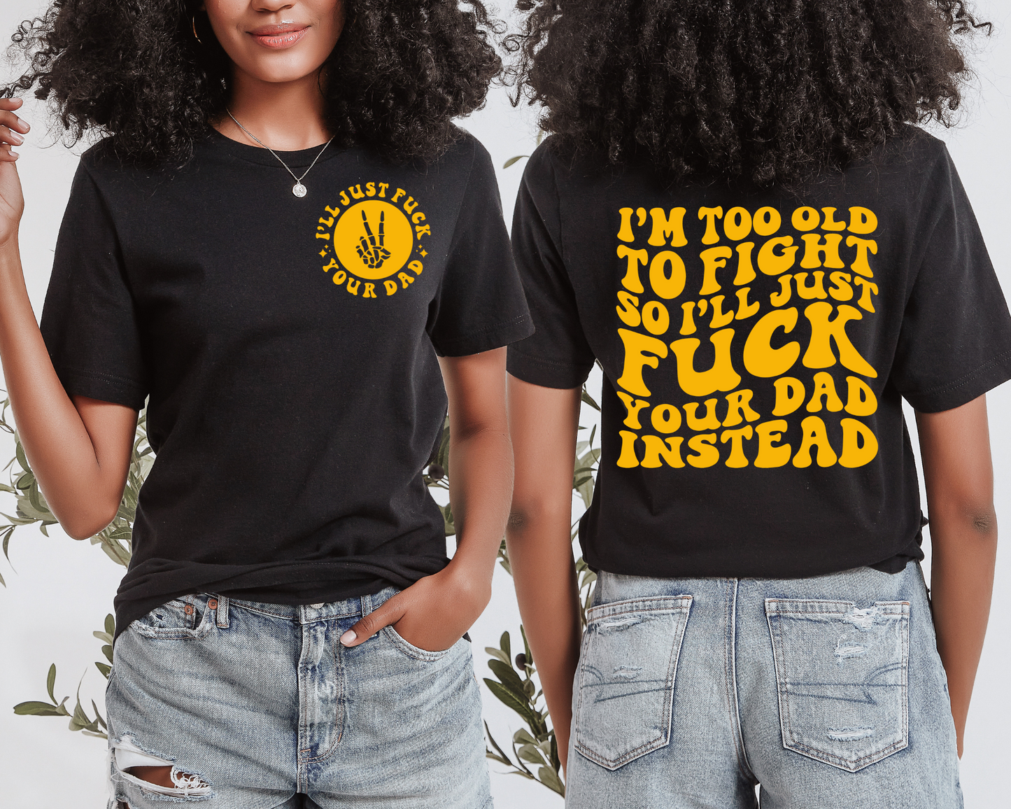 I’m Too Old To Fight So I’ll Just Fuck Your Dad Instead T-Shirt (Front & Back)