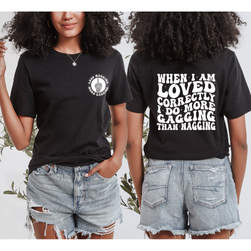 When I’m Loved Correctly I Do More Gagging Than Nagging T-shirt (Front & Back)