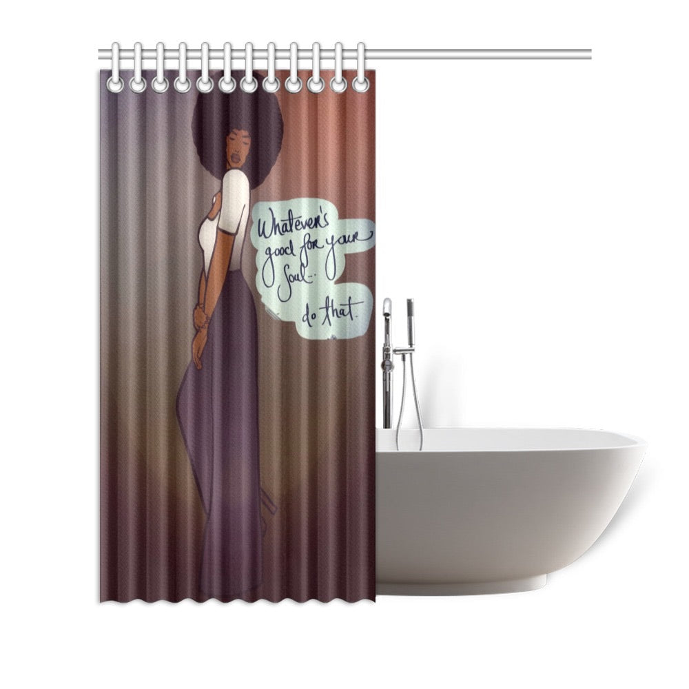Whatever’s Good For Your Soul....Do That! Shower Curtain