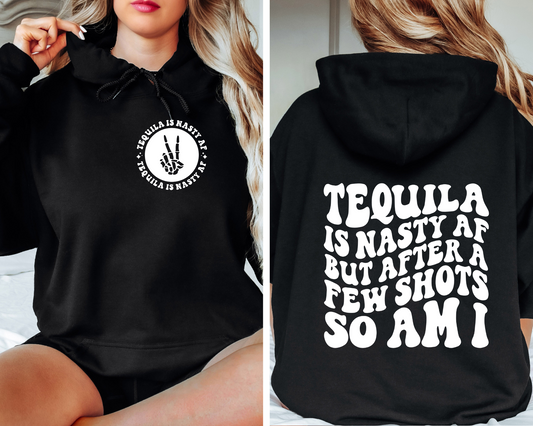 Tequila Is Nasty AF But After A Few Shots So Am I Hoodie (Front & Back)