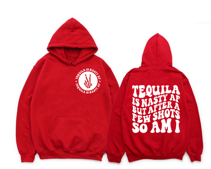 Tequila Is Nasty AF But After A Few Shots So Am I Hoodie (Front & Back)