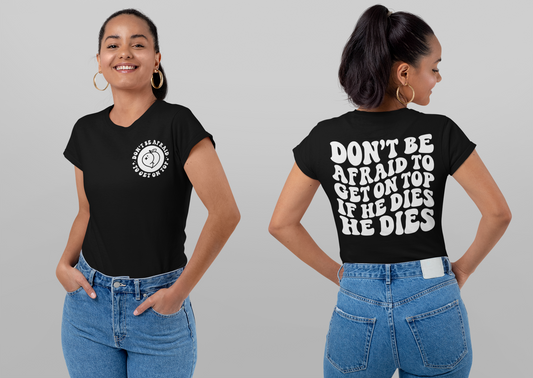Don’t Be Afraid To Get On Top…If He Dies He Dies T-shirt (Front & Back)