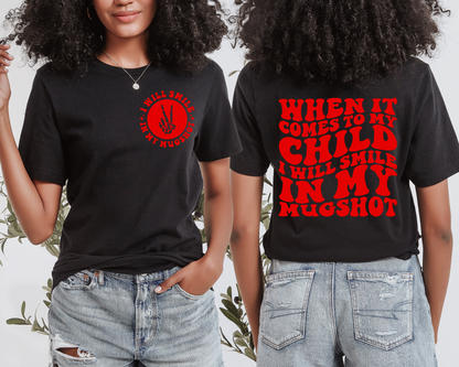 When It Comes Fo My Child I Will Smile In My Mugshot T-shirt (Front & Back)