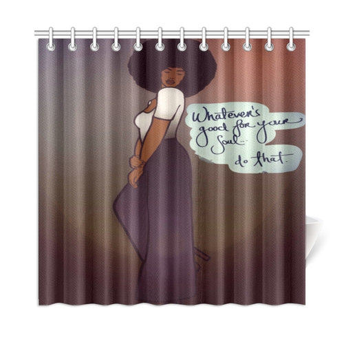 Whatever’s Good For Your Soul....Do That! Shower Curtain