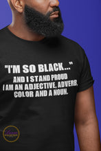 Load image into Gallery viewer, “I’M SO BLACK....” And I Stand Proud - I’m An Adjective, Adverb, Color And A Noun T-shirt