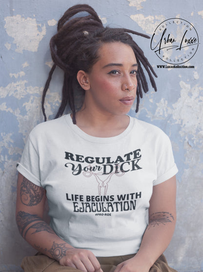 Regulate Your Dick…Life Begins With EJACULATION T-shirt