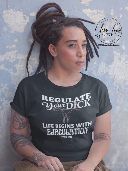 Regulate Your Dick…Life Begins With EJACULATION T-shirt