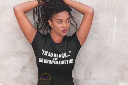 “I’M SO BLACK....” And SO UNAPOLOGETIC T-SHIRT