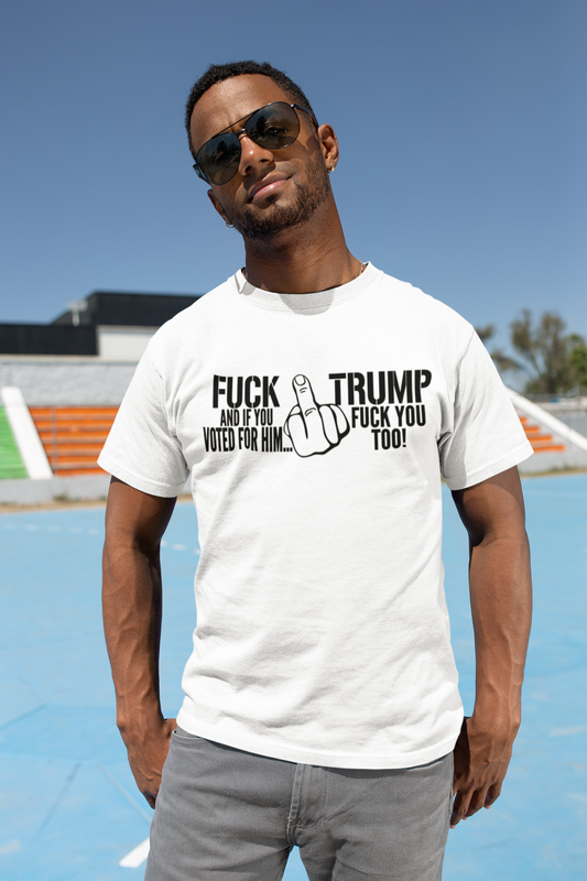 FUCK TRUMP ... And If You Voted For Him FUCK YOU TOO T-shirt