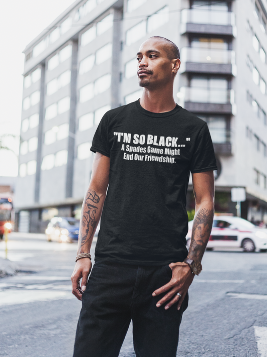 “I’M SO BLACK... ”A SPADES GAME MIGHT END OUR FRIENDSHIP” T-shirt