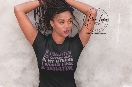 If I Wanted The Government In My Uterus I Would Fuck A Senator T-shirt
