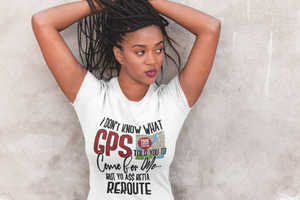 I Don’t Know What GPS Told You To Come For Me But Yo Ass Betta Reroute
